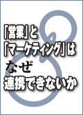 「営業」と「マーケティング」はなぜ連携できないか