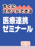 すぐにスタートできる　医療連携ゼミナール