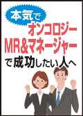 本気でオンコロジー ＭＲ＆マネージャーで成功したい人へ